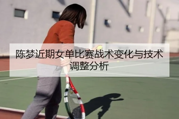 陈梦近期女单比赛战术变化与技术调整分析